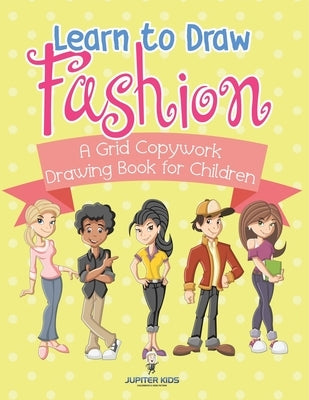 Learn to Draw Fashion - A Grid Copywork Drawing Book for Children by Jupiter Kids