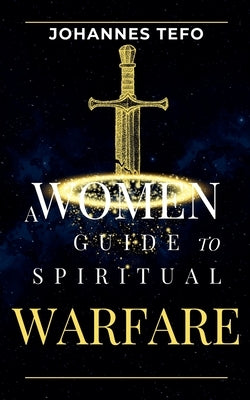 A Women's Guide To Spiritual Warfare by Tefo, Johannes