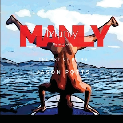 Manly: The art of being by Potts, Jason
