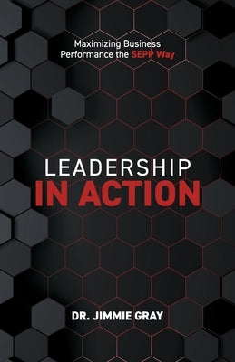 Leadership in Action: Maximizing Business Performance the SEPP Way by Gray, Jimmie