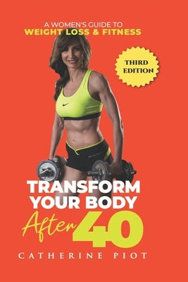 Transform Your Body After 40: A Women's guide to Weight Loss & Fitness by Piot, Catherine