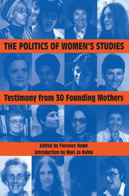 The Politics of Women's Studies: Testimony from Thirty Founding Mothers by Howe, Florence