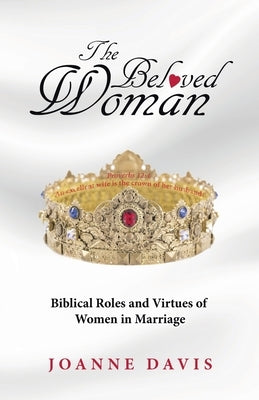 The Beloved Woman: Biblical Roles and Virtues of Women in Marriage by Davis, Joanne