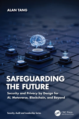Safeguarding the Future: Security and Privacy by Design for AI, Metaverse, Blockchain, and Beyond by Tang, Alan