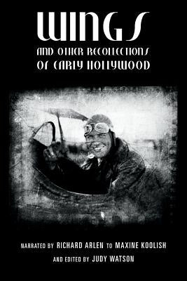 Wings and Other Recollections of Early Hollywood: Narrated by Richard Arlen to Maxine Koolish and Edited by Judy Watson by Koolish, Maxine