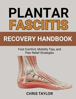 Plantar Fasciitis Recovery Handbook: Foot Comfort, Mobility Tips, and Pain Relief Strategies by Taylor, Chris