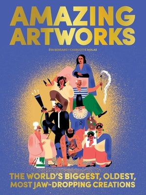 Amazing Artworks: The Biggest, Oldest, Most Jaw-Dropping Creations (Children's Books about Art, Art History Kids) by Bensard, Eva