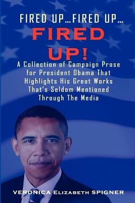 Fired Up...Fired Up....Fired Up! a Collection of Campaign Prose for President Obama That Highlight His Great Works That's Seldom Mentioned Through the by Spigner, Veronica Elizabeth