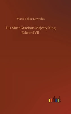 His Most Gracious Majesty King Edward VII by Lowndes, Marie Belloc