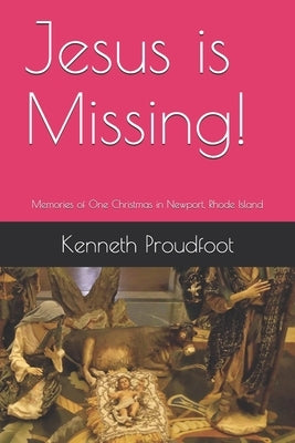 Jesus is Missing!: Memories of One Christmas in Newport, Rhode Island by Proudfoot, Kenneth N.