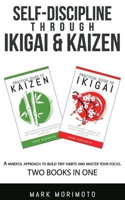 Self-DisciplineThrough Ikigai and Kaizen: A Mindful Approach to Build Tiny Habits and Master Your Focus by Morimoto, Mark