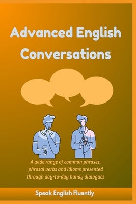 Advanced English Conversations (Speak English Fluently): A wide range of common phrases, phrasal verbs, expressions and idioms presented through day-t by Mustafaoglu, A.