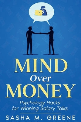 Mind Over Money: Psychology Hacks for Winning Salary Talks by Greene, Sasha M.