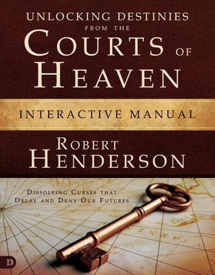 Unlocking Destinies from the Courts of Heaven Interactive Manual: Dissolving Curses That Delay and Deny Our Futures by Henderson, Robert