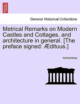 Metrical Remarks on Modern Castles and Cottages, and Architecture in General. [the Preface Signed: Ædituus.] by Anonymous