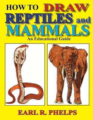 How To Draw Reptiles and Mammals: An Educational Guide by Phelps, Earl R.