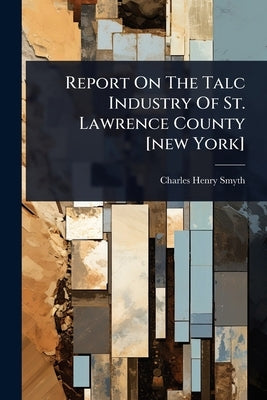 Report On The Talc Industry Of St. Lawrence County [new York] by Smyth, Charles Henry