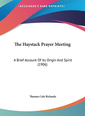 The Haystack Prayer Meeting: A Brief Account Of Its Origin And Spirit (1906) by Richards, Thomas Cole