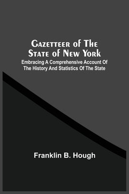 Gazetteer Of The State Of New York: Embracing A Comprehensive Account Of The History And Statistics Of The State, With Geological And Topographical De by Hough, Franklin B.