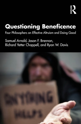 Questioning Beneficence: Four Philosophers on Effective Altruism and Doing Good by Arnold, Samuel