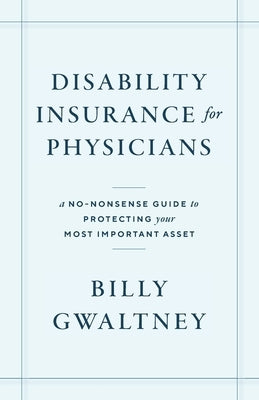 Disability Insurance for Physicians: A No-Nonsense Guide to Protecting Your Most Important Asset by Gwaltney, Billy