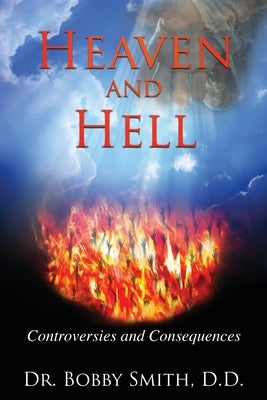 Heaven and Hell: Controversies and Consequences by Smith, D. D. Bobby