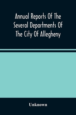 Annual Reports Of The Several Departments Of The City Of Allegheny, With Acts Of Assembly And Ordinances For The Year Ending December 31, 1870 by Unknown