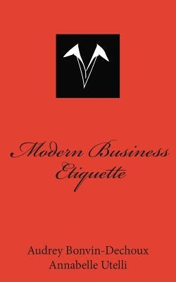 Modern Business Etiquette: What is expected of you professionally by Utelli, Annabelle