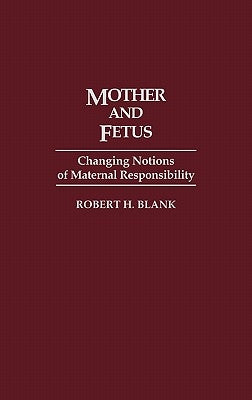 Mother and Fetus: Changing Notions of Maternal Responsibility by Blank, Robert H.