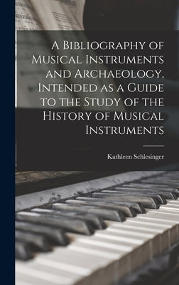 A Bibliography of Musical Instruments and Archaeology, Intended as a Guide to the Study of the History of Musical Instruments by Schlesinger, Kathleen
