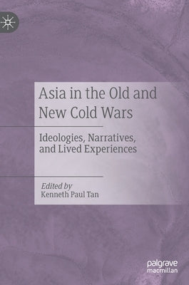 Asia in the Old and New Cold Wars: Ideologies, Narratives, and Lived Experiences by Tan, Kenneth Paul