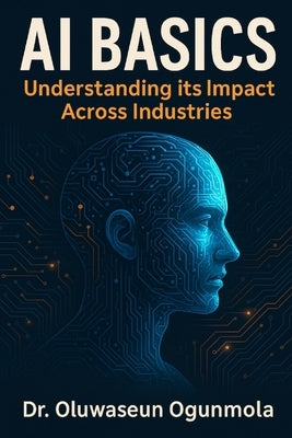 Artificial Intelligence Basics: Understand the Impacts of AI across Industries by Ogunmola, Oluwaseun