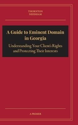 A Guide to Eminent Domain in Georgia: Understanding Your Client's Rights and Protecting Their Interests by Thornton, Adam R.