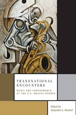 Transnational Encounters: Music and Performance at the U.S.-Mexico Border by Madrid, Alejandro L.