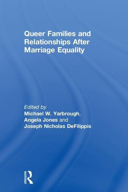 Queer Families and Relationships After Marriage Equality by Yarbrough, Michael