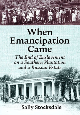 When Emancipation Came: The End of Enslavement on a Southern Plantation and a Russian Estate by Stocksdale, Sally