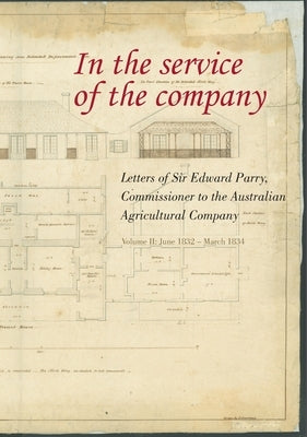 In the Service of the Company - Vol 2: Letters of Sir Edward Parry, Commissioner to the Australian Agricultural Company: June 1832 - March 1834 by Parry, William Edward