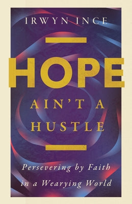 Hope Ain't a Hustle: Persevering by Faith in a Wearying World by Ince, Irwyn