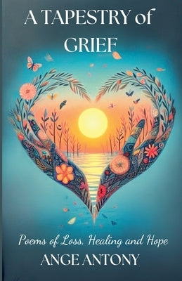 A Tapestry of Grief - Poems of Loss, Healing, and Hope by Antony, Ange