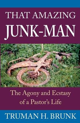 That Amazing Junk-Man: The Agony and Ecstasy of a Pastor's Life by Brunk, Truman H.