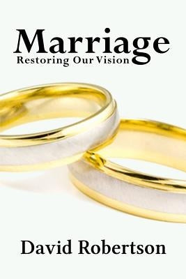 Marriage: Restoring Our Vision by Robertson, David