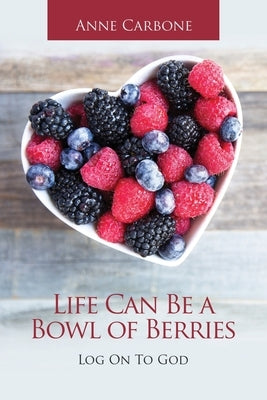 Life Can Be a Bowl of Berries: Log on to God by Carbone, Anne