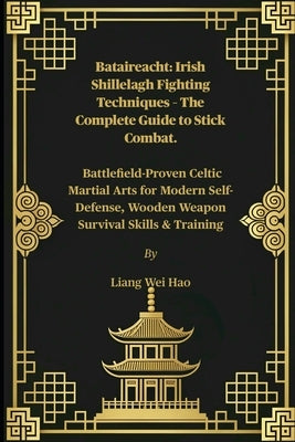 Bataireacht: Irish Shillelagh Fighting Techniques - The Complete Guide to Stick Combat.: Battlefield-Proven Celtic Martial Arts for Modern Self-Defens by Hao, Liang Wei