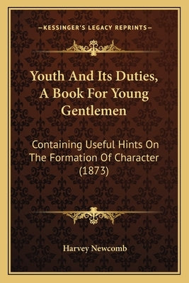 Youth And Its Duties, A Book For Young Gentlemen: Containing Useful Hints On The Formation Of Character (1873) by Newcomb, Harvey