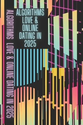 Algorithms, Love & Online Dating in 2025: Online Dating Master Guide by Smith, Cameron