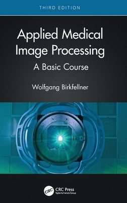 Applied Medical Image Processing: A Basic Course by Birkfellner, Wolfgang