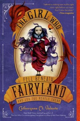 The Girl Who Fell Beneath Fairyland and Led the Revels There by Valente, Catherynne M.