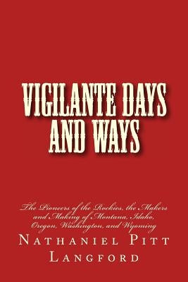 Vigilante Days and Ways: The Pioneers of the Rockies, the Makers and Making of Montana, Idaho, Oregon, Washington, and Wyoming by Langford, Nathaniel Pitt