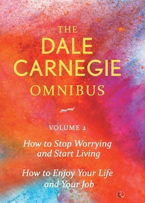 Dale Carnegie Omnibus (How To Stop Worrying And Start Living/How To Enjoy Your Life And Job) - Vol. 2 by Carnegie, Dale