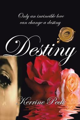 Destiny: Only an Invincible Love Can Change a Destiny by Peck, Kerrine E.